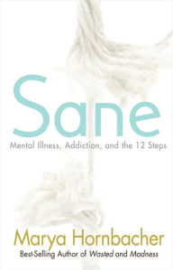 Title: Sane: Mental Illness, Addiction, and the 12 Steps, Author: Marya Hornbacher