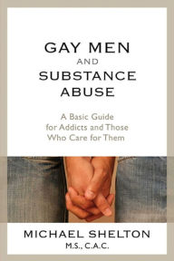 Title: Gay Men and Substance Abuse: A Basic Guide for Addicts and Those Who Care for Them, Author: Michael Shelton M.S.