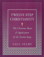 Twelve Step Christianity: The Christian Roots & Application of the Twelve Steps
