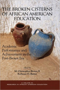 Title: The Broken Cisterns of African American Education: Academic Performance and Achievement in the Post-Brown Era (Hc), Author: M. Christopher Brown II