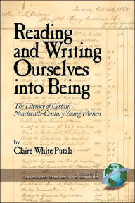 Title: Reading and Writing Ourselves Into Being: The Literacy of Certain Nineteenth-Century Young Women (PB), Author: Claire White Putala