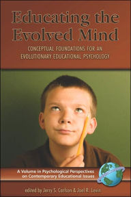 Title: Educating the Evolved Mind: Conceptual Foundations for an Evolutionary Educational Psychology (PB) / Edition 1, Author: Jerry S. Carlson