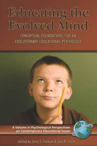 Title: Educating the Evolved Mind: Conceptual Foundations for an Evolutionary Educational Psychology / Edition 1, Author: Jerry S Carlson