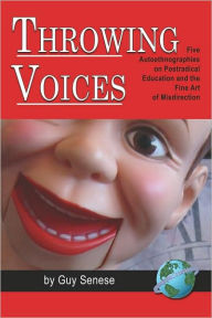 Title: Throwing Voices: Five Autoethnographies on Postradical Education and the Fine Art of Misdirection (PB), Author: Guy Senese