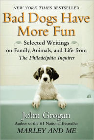 Bad Dogs Have More Fun: Selected Writings on Family, Animals, and Life from The Philadelphia Inquirer