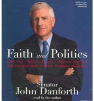 Title: Faith and Politics: How the Moral Values Debate Divides America and How to Move Forward Together, Author: John Danforth