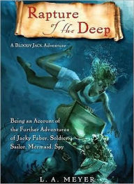 Title: Rapture of the Deep: Being an Account of the Further Adventures of Jacky Faber, Soldier, Sailor, Mermaid, Spy (Bloody Jack Adventure Series #7), Author: L. A. Meyer