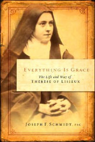 Title: Everything Is Grace: The Life and Way of Therese of Lisieux, Author: Joseph F Schmidt