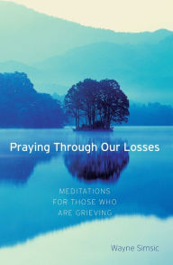 Praying through Our Losses: Meditations for Those Who Are Grieving