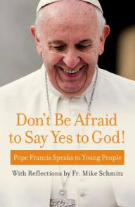 Title: Don't Be Afraid to Say Yes to God!: Pope Francis Speaks to Young People, Author: Pope Francis