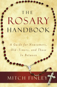 The Rosary Handbook: A Guide for Newcomers, Old-timers, and Those In Between