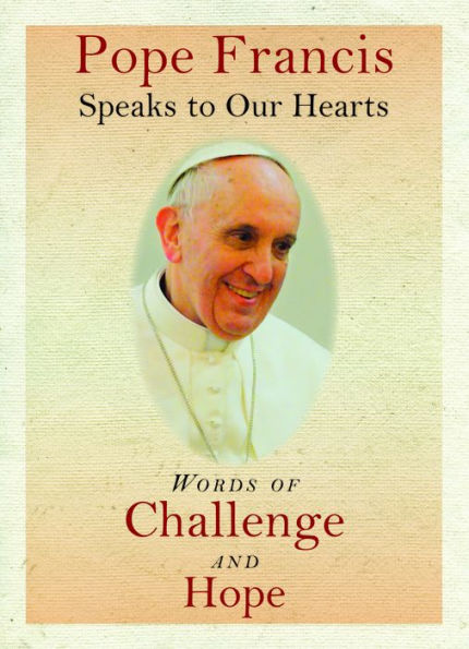 Pope Francis Speaks to Our Hearts: Words of Challenge and Hope