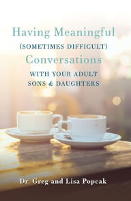Title: Having Meaningful, Sometimes Difficult, Conversations with Our Adult Sons and Daughters, Author: Gregory Popcak PhD