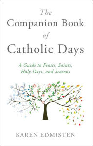 Title: The Companion Book of Catholic Days: A Guide to Feasts, Saints, Holy Days, and Seasons, Author: Karen Edmisten