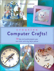 Creative Computer Crafts: 50 Fun and Useful Projects You Can Make with Any Inkjet Printer