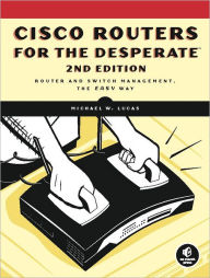Title: Cisco Routers for the Desperate, 2nd Edition: Router Management, the Easy Way, Author: Michael W. Lucas