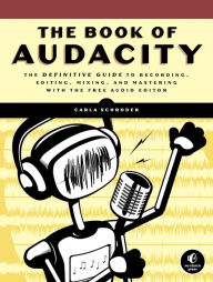 Title: The Book of Audacity: Record, Edit, Mix, and Master with the Free Audio Editor, Author: Carla Schroder