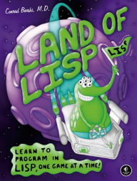 Title: Land of Lisp: Learn to Program in Lisp, One Game at a Time!, Author: Conrad Barski