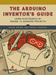 Title: The Arduino Inventor's Guide: Learn Electronics by Making 10 Awesome Projects, Author: Brian Huang