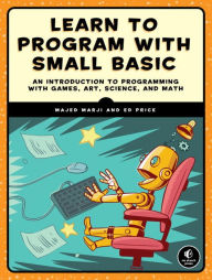 Title: Learn to Program with Small Basic: An Introduction to Programming with Games, Art, Science, and Math, Author: Majed Marji