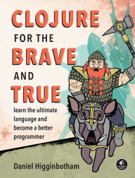 Title: Clojure for the Brave and True: Learn the Ultimate Language and Become a Better Programmer, Author: Daniel Higginbotham