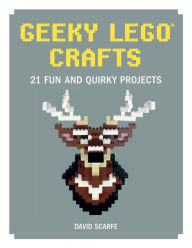 Title: Geeky LEGO Crafts: 21 Fun and Quirky Projects, Author: David Scarfe