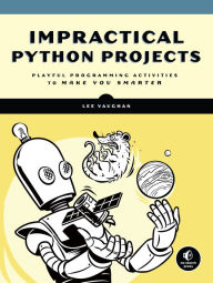 Title: Impractical Python Projects: Playful Programming Activities to Make You Smarter, Author: Lee Vaughan