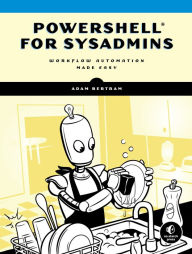 Title: PowerShell for Sysadmins: Workflow Automation Made Easy, Author: Adam Bertram