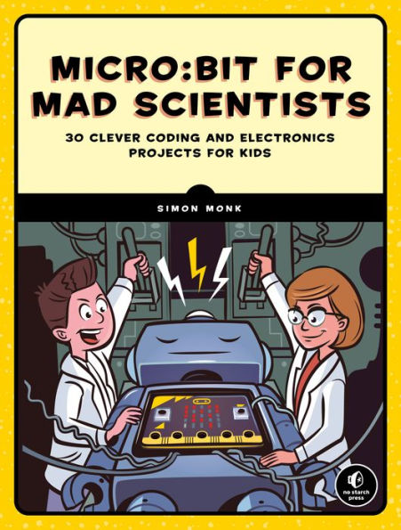 Micro:bit for Mad Scientists: 30 Clever Coding and Electronics Projects for Kids