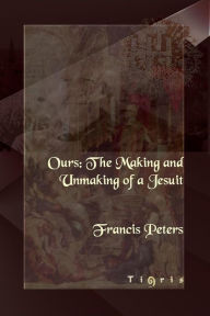 Title: Ours: The Making and Unmaking of a Jesuit, Author: Francis Peters