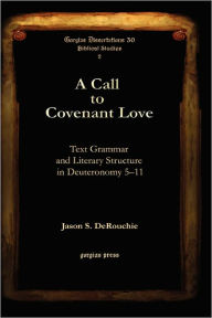 Title: A Call to Covenant Love: Text Grammar and Literary Structure in Deuteronomy 5-11, Author: Jason S. Derouchie