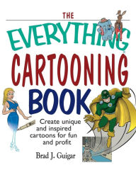 The Everything Cartooning Book: Create Unique And Inspired Cartoons For Fun And Profit