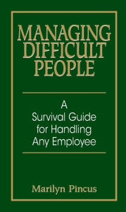 Managing Difficult People: A Survival Guide for Handling Any Employee
