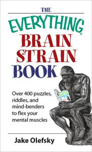The Everything Brain Strain Book: Over 400 Puzzles, Riddles, And Mind-Benders To Flex Your Mental Muscles