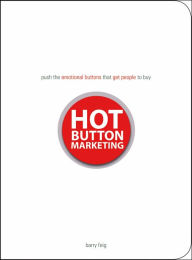 Hot Button Marketing: Push the Emotional Buttons That Get People to Buy
