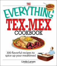 The Everything Tex-Mex Cookbook: 300 Flavorful Recipes to Spice Up Your Mealtimes!