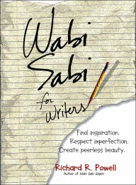 Wabi Sabi For Writers: Find Inspiration. Respect Imperfection. Create Peerless Beauty.