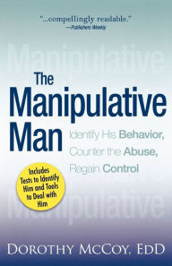 Title: The Manipulative Man: Identify His Behavior, Counter the Abuse, Regain Control, Author: Dorothy Mccoy
