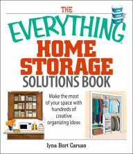 The Everything Home Storage Solutions Book: Make the Most of Your Space With Hundreds of Creative Organizing Ideas