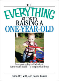 Title: The Everything Guide to Raising a One-Year-Old: From Personality and Behavior to Nutrition and Health, Author: Brian Orr