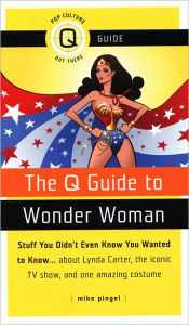 The Q Guide to Wonder Woman: Stuff You Didn't Even Know You Wanted to Know...about Lynda Carter, the iconic TV show, and one amazing costume