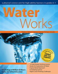 Title: Water Works: A Physical Science Unit for High-Ability Learners in Grades K-1, Author: Clg Of William And Mary/Ctr Gift Ed