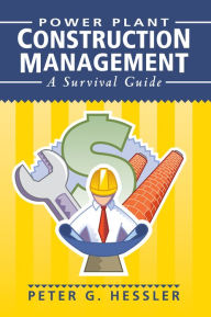 Title: Power Plant Construction Management: A Survival Guide, Author: Peter G. Hessler