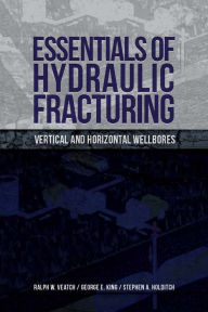 Title: Essentials of Hydraulic Fracturing: Vertical and Horizontal Wellbores, Author: Ralph Veatch