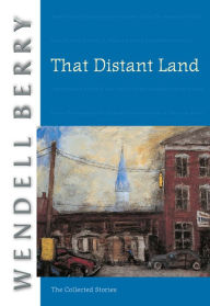 Title: That Distant Land: The Collected Stories, Author: Wendell Berry