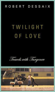 Title: Twilight of Love: Travels with Turgenev, Author: Robert Dessaix