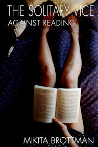 Title: The Solitary Vice: Against Reading, Author: Mikita Brottman