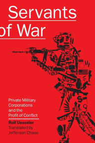 Title: Servants of War: Private Military Corporations and the Profit of Conflict, Author: Rolf Uesseler