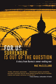 Title: For Us Surrender Is Out of the Question: A Story from Burma's Never-Ending War, Author: Mac McClelland