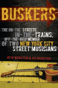 Title: Buskers: The On-the-Streets, In-the-Trains, Off-the-Grid Memoir of Two New York City Street Musicians, Author: Heth Weinstein